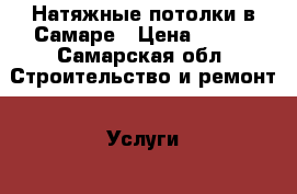 Натяжные потолки в Самаре › Цена ­ 100 - Самарская обл. Строительство и ремонт » Услуги   